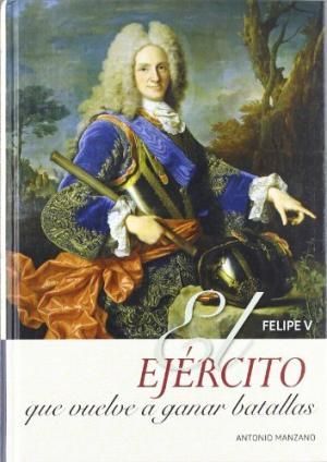 9788415436058 es 300 - El ejercito que vuelve a ganar batallas: Felipe V - Antonio Manzano Lahoz