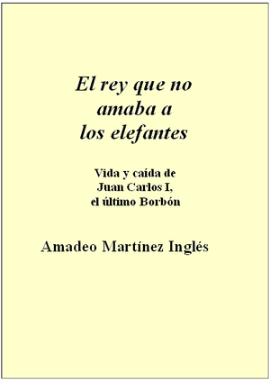 1 2387 - El rey que no amaba a los Elefantes Vida y caída de Juan Carlos I, el último Borbón - Amadeo Martinez Ingles