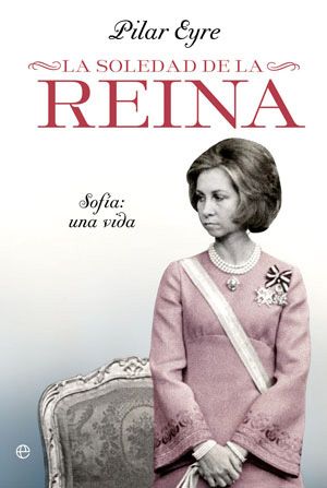 la soledad de la reina sofia una vida 9788499702858 - La soledad de la reina : Sofia, una vida - Pilar Eyre