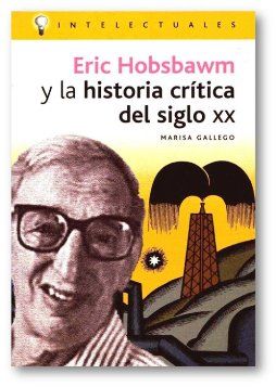 Eric Hobsbawm - Eric Hobsbawm y la historia crítica del siglo XX - Marisa Gallego