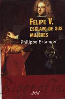 felipev - Felipe V, esclavo de sus mujeres - Philippe Erlanger