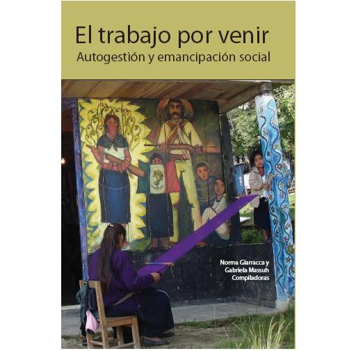 trabajo - El trabajo por venir. Autogestión y emancipación social - Norma Giarracca, Gabriela Massuh